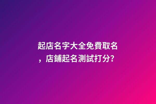 起店名字大全免費取名，店鋪起名測試打分？